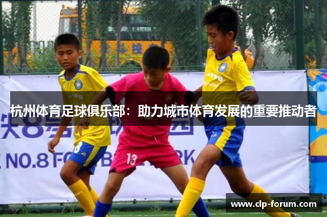 杭州体育足球俱乐部：助力城市体育发展的重要推动者