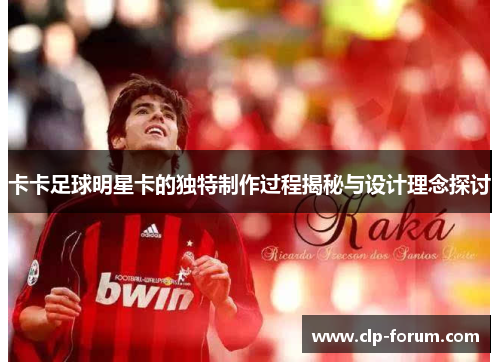 卡卡足球明星卡的独特制作过程揭秘与设计理念探讨