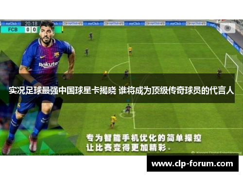 实况足球最强中国球星卡揭晓 谁将成为顶级传奇球员的代言人