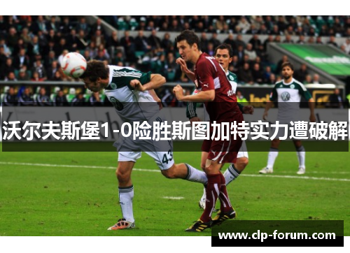 沃尔夫斯堡1-0险胜斯图加特实力遭破解
