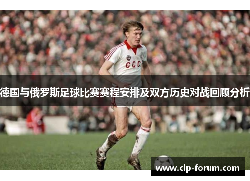 德国与俄罗斯足球比赛赛程安排及双方历史对战回顾分析