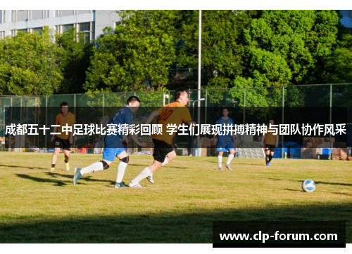 成都五十二中足球比赛精彩回顾 学生们展现拼搏精神与团队协作风采