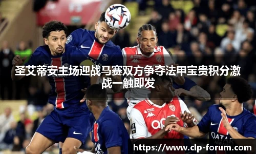 圣艾蒂安主场迎战马赛双方争夺法甲宝贵积分激战一触即发