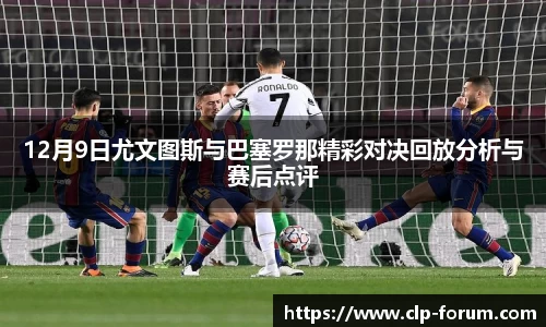 12月9日尤文图斯与巴塞罗那精彩对决回放分析与赛后点评