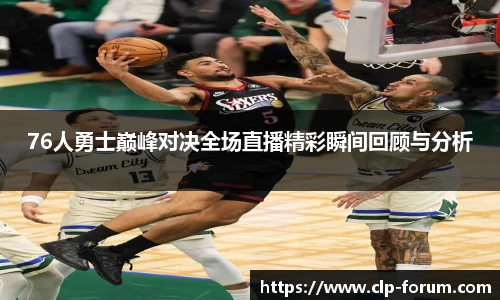 76人勇士巅峰对决全场直播精彩瞬间回顾与分析